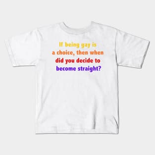 If being gay is a choice, then when did you decide to become straight? Kids T-Shirt